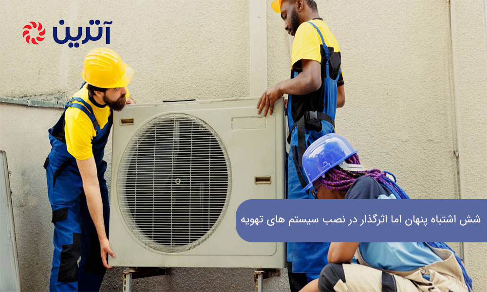 شش اشتباه پنهان اما اثرگذار در نصب سیستم ‌های تهویه مطبوع