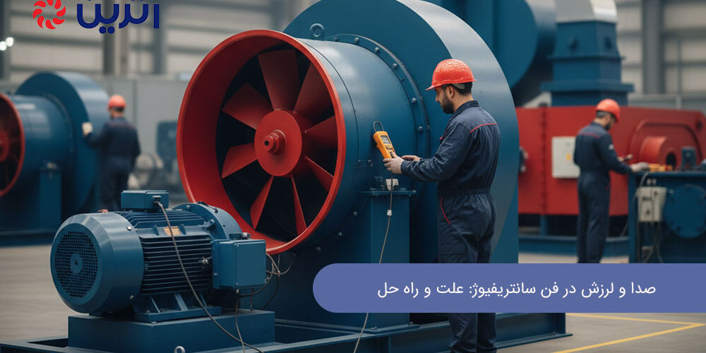 صدا و لرزش در فن سانتریفیوژ: علت و راه‌ حل