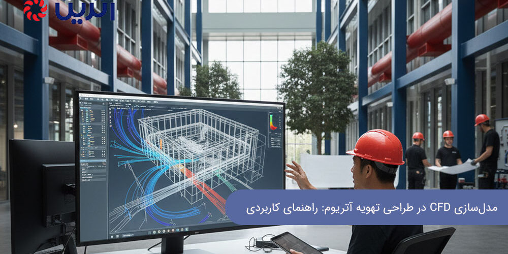 مدل‌سازی CFD در طراحی تهویه آتریوم: راهنمای کاربردی